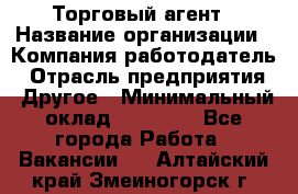 Торговый агент › Название организации ­ Компания-работодатель › Отрасль предприятия ­ Другое › Минимальный оклад ­ 20 000 - Все города Работа » Вакансии   . Алтайский край,Змеиногорск г.